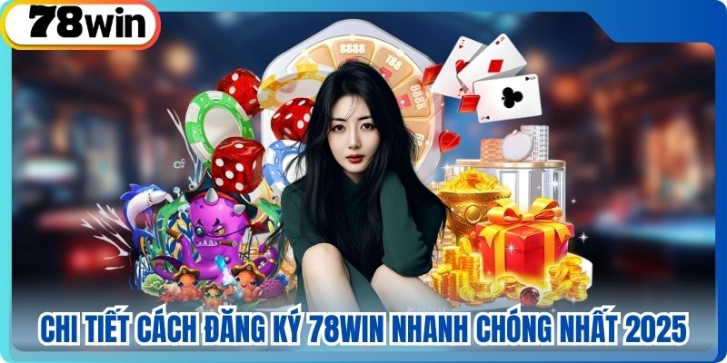 Chi Tiết Cách Đăng Ký 78WIN Nhanh Chóng Nhất 2025