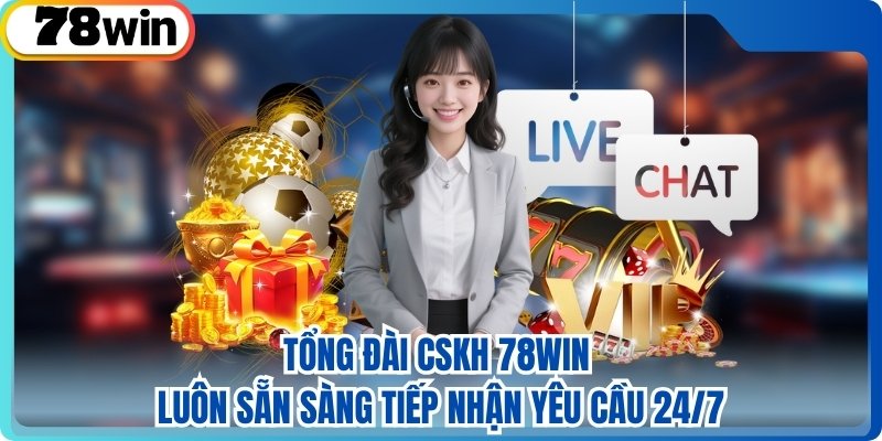Tổng đài cskh 78WIN luôn sẵn sàng tiếp nhận yêu cầu 24/7